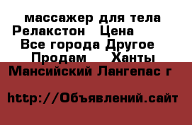 массажер для тела Релакстон › Цена ­ 600 - Все города Другое » Продам   . Ханты-Мансийский,Лангепас г.